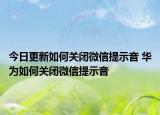 今日更新如何关闭微信提示音 华为如何关闭微信提示音