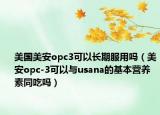 美国美安opc3可以长期服用吗（美安opc-3可以与usana的基本营养素同吃吗）