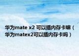 华为mate x2 可以插内存卡嘛（华为matex2可以插内存卡吗）