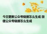 今日更新公众号链接怎么生成 微信公众号链接怎么生成