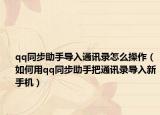 qq同步助手导入通讯录怎么操作（如何用qq同步助手把通讯录导入新手机）