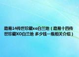 路易14传世珍藏xo白兰地（路易十四传世珍藏XO白兰地 多少钱一瓶相关介绍）