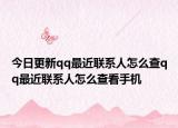 今日更新qq最近联系人怎么查qq最近联系人怎么查看手机