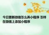 今日更新微信怎么弄小程序 怎样在微信上添加小程序