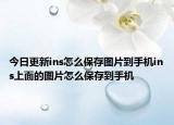 今日更新ins怎么保存图片到手机ins上面的图片怎么保存到手机