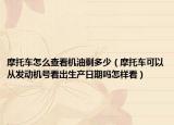 摩托车怎么查看机油剩多少（摩托车可以从发动机号看出生产日期吗怎样看）