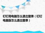 钉钉用电脑怎么退出登录（钉钉电脑版怎么退出登录）