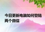 今日更新电脑如何登陆两个微信
