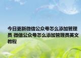 今日更新微信公众号怎么添加管理员 微信公众号怎么添加管理员英文教程