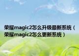荣耀magic2怎么升级最新系统（荣耀magic2怎么更新系统）