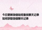 今日更新微信如何查找聊天记录 如何获取微信聊天记录