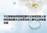 今日更新如何将微信聊天记录发给别人如何将微信聊天记录发给别人聊天记录发朋友圈