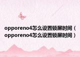 opporeno4怎么设置锁屏时间（opporeno4怎么设置锁屏时间）