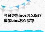 今日更新bios怎么保存 戴尔bios怎么保存