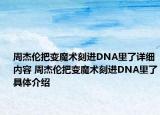 周杰伦把变魔术刻进DNA里了详细内容 周杰伦把变魔术刻进DNA里了具体介绍