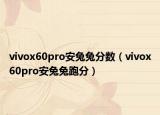 vivox60pro安兔兔分数（vivox60pro安兔兔跑分）