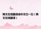 韩文在线翻译成中文扫一扫（韩文在线翻译）