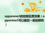 opporeno5的拍照后置效果（opporeno5可以前后一起拍照吗）