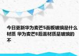 今日更新华为麦芒5面板玻璃是什么材质 华为麦芒8后盖材质是玻璃的不