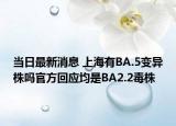当日最新消息 上海有BA.5变异株吗官方回应均是BA2.2毒株
