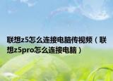 联想z5怎么连接电脑传视频（联想z5pro怎么连接电脑）