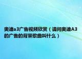 奥迪a3广告视频欣赏（请问奥迪A3的广告的背景歌曲叫什么）