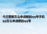 今日更新怎么申请新的qq号手机qq怎么申请新的qq号