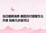 当日最新消息 美团月付额度怎么开通 简单几步就可以