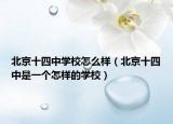 北京十四中学校怎么样（北京十四中是一个怎样的学校）