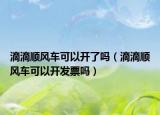 滴滴顺风车可以开了吗（滴滴顺风车可以开发票吗）