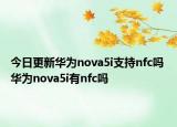 今日更新华为nova5i支持nfc吗 华为nova5i有nfc吗