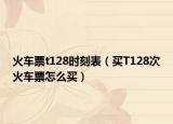 火车票t128时刻表（买T128次火车票怎么买）