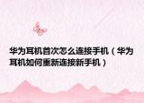 华为耳机首次怎么连接手机（华为耳机如何重新连接新手机）