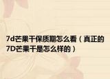 7d芒果干保质期怎么看（真正的7D芒果干是怎么样的）