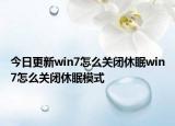 今日更新win7怎么关闭休眠win7怎么关闭休眠模式