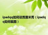 ipadqq如何设置厘米秀（ipadqq如何截图）