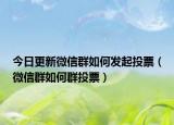 今日更新微信群如何发起投票（微信群如何群投票）