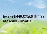 iphone安全模式怎么取消（iphone安全模式怎么进）