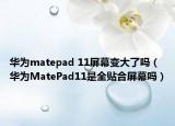华为matepad 11屏幕变大了吗（华为MatePad11是全贴合屏幕吗）