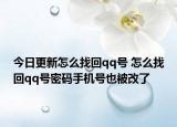 今日更新怎么找回qq号 怎么找回qq号密码手机号也被改了