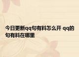 今日更新qq句有料怎么开 qq的句有料在哪里