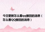 今日更新怎么看qq撤回的消息（怎么看QQ撤回的消息）