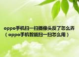 oppo手机扫一扫摄像头反了怎么弄（oppo手机智能扫一扫怎么用）