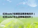 红米note7在哪里设置来电铃声（红米note7怎么设置电话铃声）