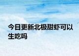 今日更新北极甜虾可以生吃吗