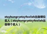stayhungrystayfoolish出自哪位名人（stayhungrystayfoolish出自哪个名人）