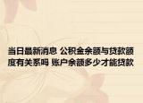当日最新消息 公积金余额与贷款额度有关系吗 账户余额多少才能贷款