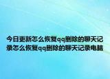 今日更新怎么恢复qq删除的聊天记录怎么恢复qq删除的聊天记录电脑