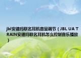 jbl安德玛联名耳机音量调节（JBL UA TRAIN安德玛联名耳机怎么控制音乐播放）
