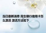 当日最新消息 民生银行信用卡怎么激活 激活方法如下